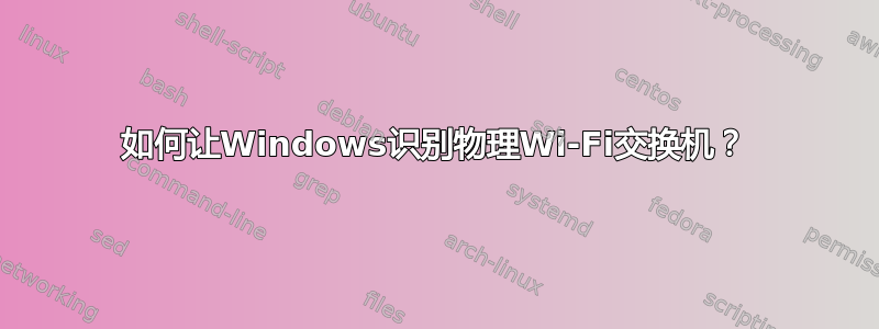 如何让Windows识别物理Wi-Fi交换机？