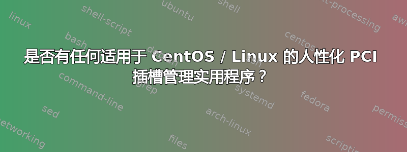 是否有任何适用于 CentOS / Linux 的人性化 PCI 插槽管理实用程序？