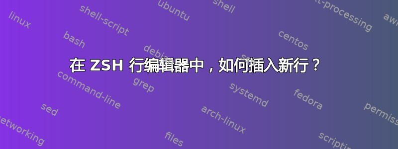 在 ZSH 行编辑器中，如何插入新行？