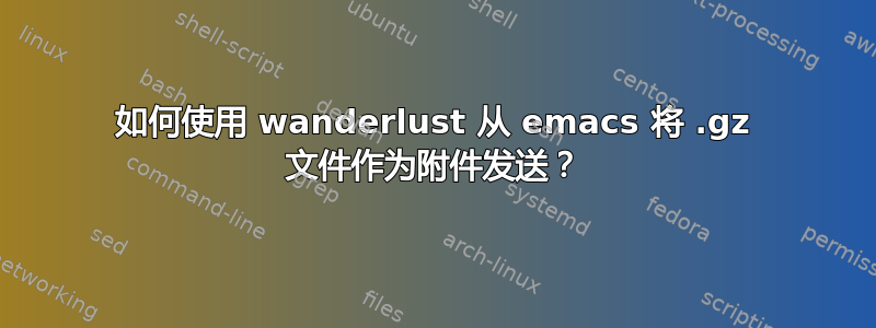 如何使用 wanderlust 从 emacs 将 .gz 文件作为附件发送？