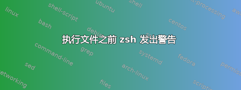 执行文件之前 zsh 发出警告