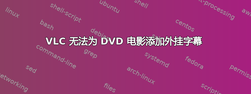 VLC 无法为 DVD 电影添加外挂字幕