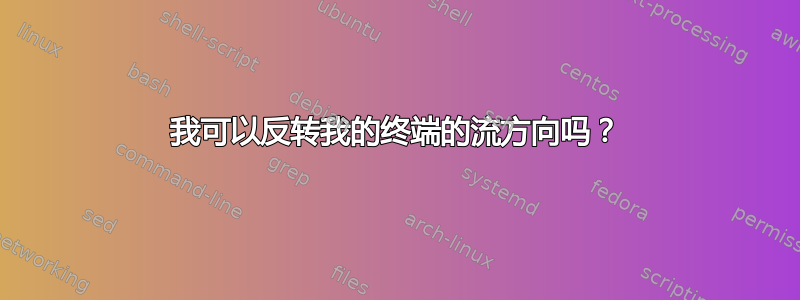 我可以反转我的终端的流方向吗？