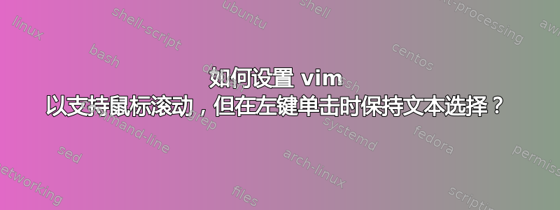 如何设置 vim 以支持鼠标滚动，但在左键单击时保持文本选择？