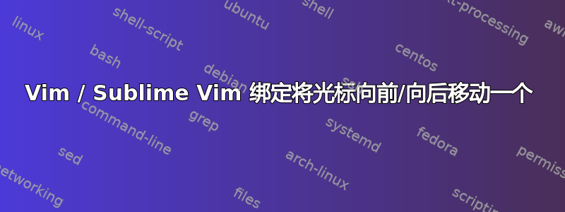 Vim / Sublime Vim 绑定将光标向前/向后移动一个