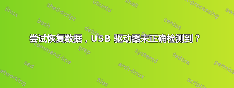 尝试恢复数据，USB 驱动器未正确检测到？