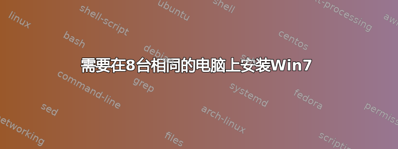 需要在8台相同的电脑上安装Win7