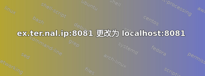 ex.ter.nal.ip:8081 更改为 localhost:8081