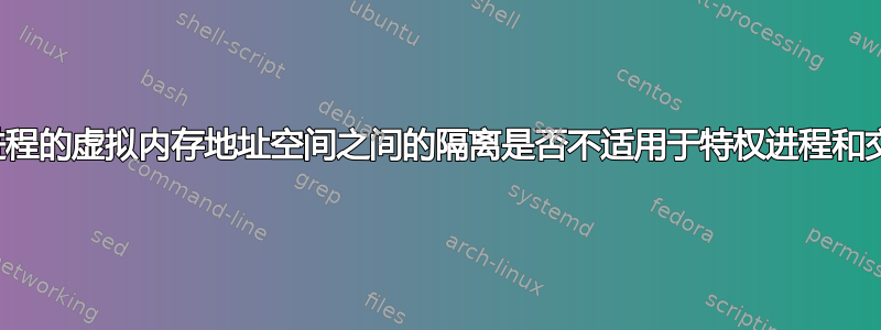 不同进程的虚拟内存地址空间之间的隔离是否不适用于特权进程和交换？