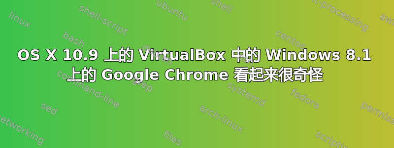 OS X 10.9 上的 VirtualBox 中的 Windows 8.1 上的 Google Chrome 看起来很奇怪