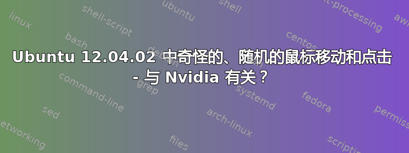 Ubuntu 12.04.02 中奇怪的、随机的鼠标移动和点击 - 与 Nvidia 有关？