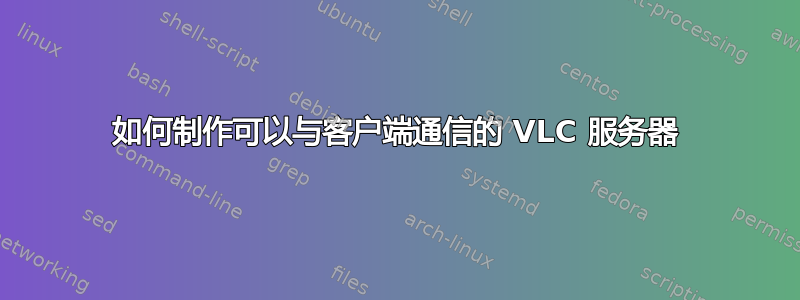 如何制作可以与客户端通信的 VLC 服务器