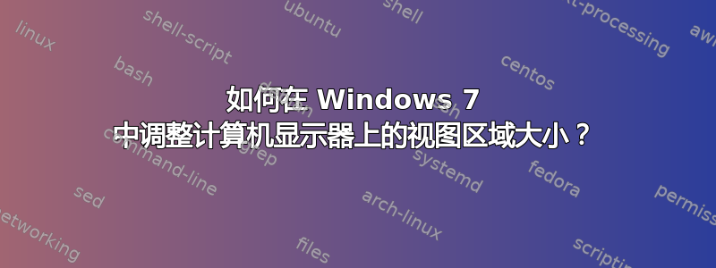 如何在 Windows 7 中调整计算机显示器上的视图区域大小？