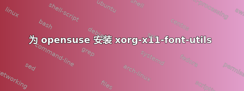 为 opensuse 安装 xorg-x11-font-utils