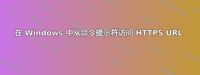 在 Windows 中从命令提示符访问 HTTPS URL