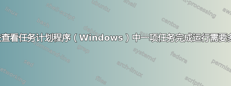 有没有办法查看任务计划程序（Windows）中一项任务完成运行需要多长时间？