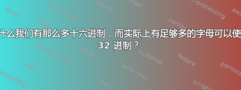 为什么我们有那么多十六进制，而实际上有足够多的字母可以使用 32 进制？