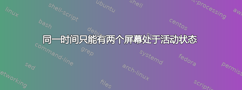 同一时间只能有两个屏幕处于活动状态