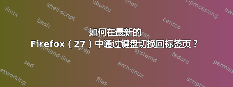 如何在最新的 Firefox（27）中通过键盘切换回标签页？
