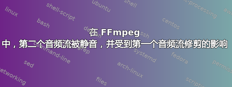 在 FFmpeg 中，第二个音频流被静音，并受到第一个音频流修剪的影响