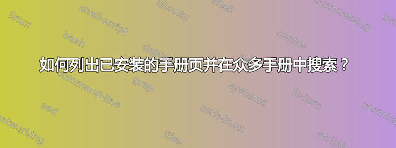 如何列出已安装的手册页并在众多手册中搜索？