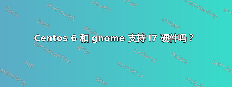 Centos 6 和 gnome 支持 i7 硬件吗？