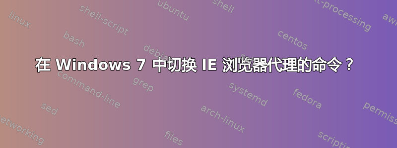 在 Windows 7 中切换 IE 浏览器代理的命令？