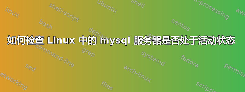 如何检查 Linux 中的 mysql 服务器是否处于活动状态