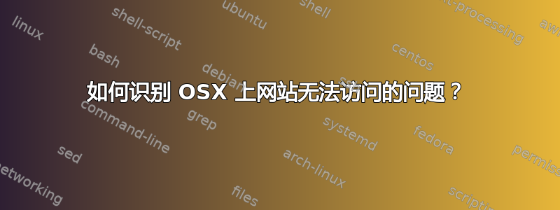 如何识别 OSX 上网站无法访问的问题？