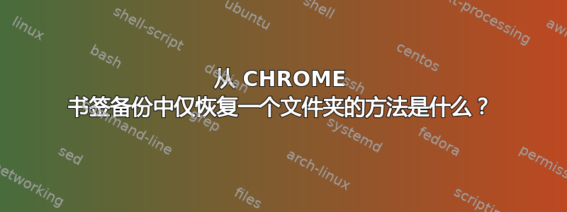 从 CHROME 书签备份中仅恢复一个文件夹的方法是什么？