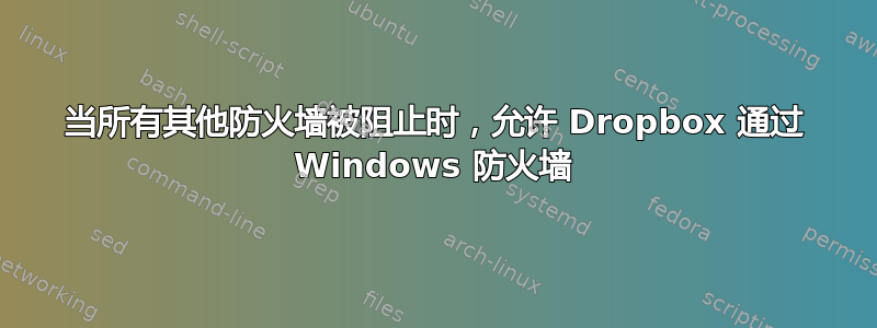 当所有其他防火墙被阻止时，允许 Dropbox 通过 Windows 防火墙