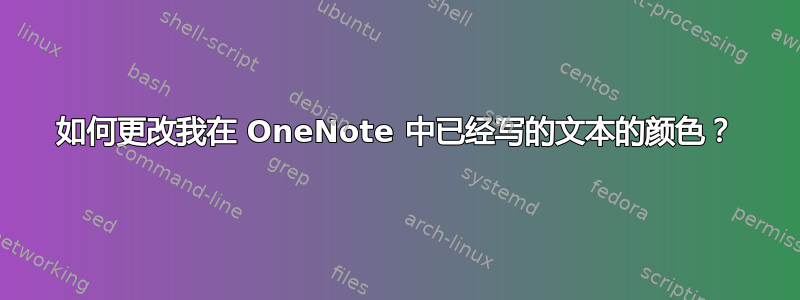 如何更改我在 OneNote 中已经写的文本的颜色？