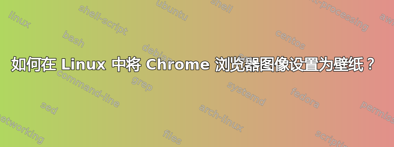 如何在 Linux 中将 Chrome 浏览器图像设置为壁纸？