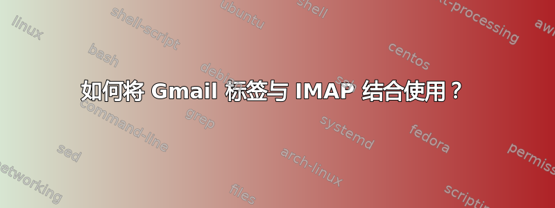 如何将 Gmail 标签与 IMAP 结合使用？