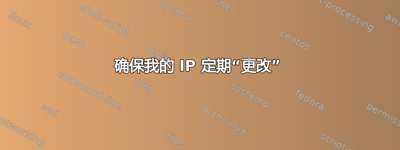 确保我的 IP 定期“更改”