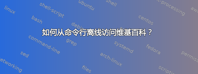 如何从命令行离线访问维基百科？