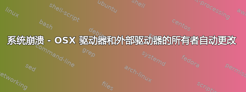 系统崩溃 - OSX 驱动器和外部驱动器的所有者自动更改