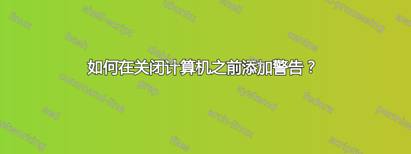 如何在关闭计算机之前添加警告？