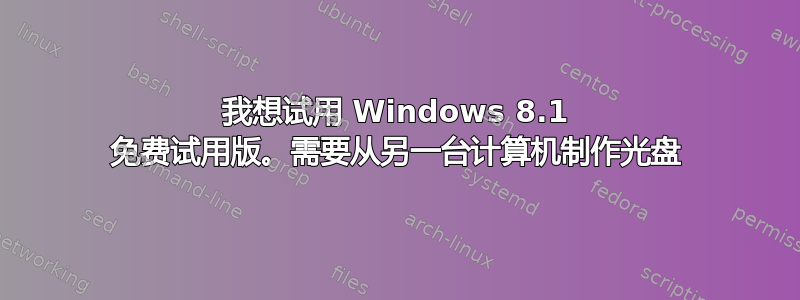 我想试用 Windows 8.1 免费试用版。需要从另一台计算机制作光盘