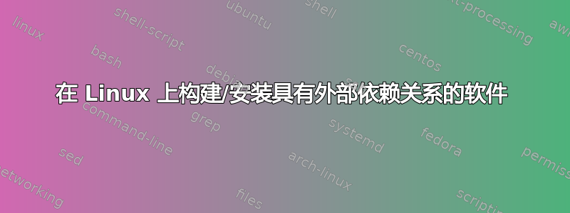 在 Linux 上构建/安装具有外部依赖关系的软件