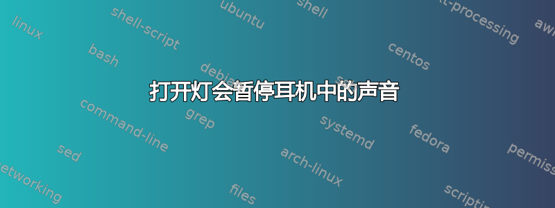 打开灯会暂停耳机中的声音