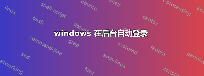 windows 在后台自动登录