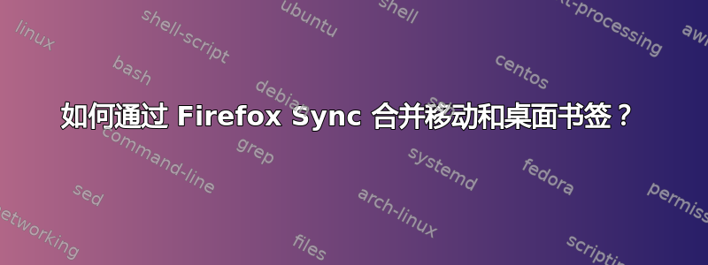 如何通过 Firefox Sync 合并移动和桌面书签？