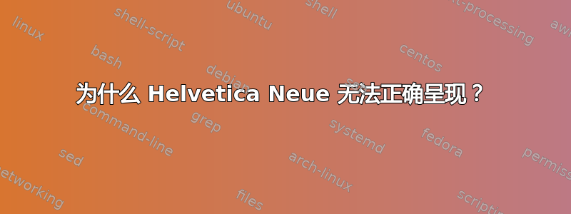 为什么 Helvetica Neue 无法正确呈现？