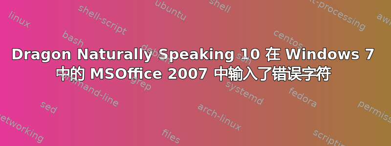 Dragon Naturally Speaking 10 在 Windows 7 中的 MSOffice 2007 中输入了错误字符