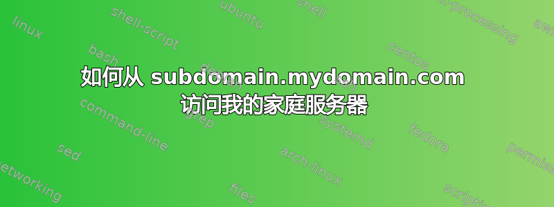 如何从 subdomain.mydomain.com 访问我的家庭服务器