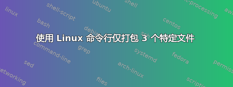 使用 Linux 命令行仅打包 3 个特定文件