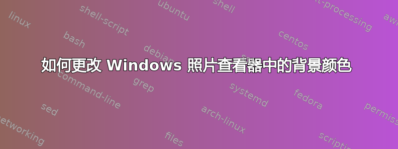 如何更改 Windows 照片查看器中的背景颜色