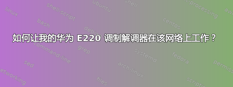 如何让我的华为 E220 调制解调器在该网络上工作？