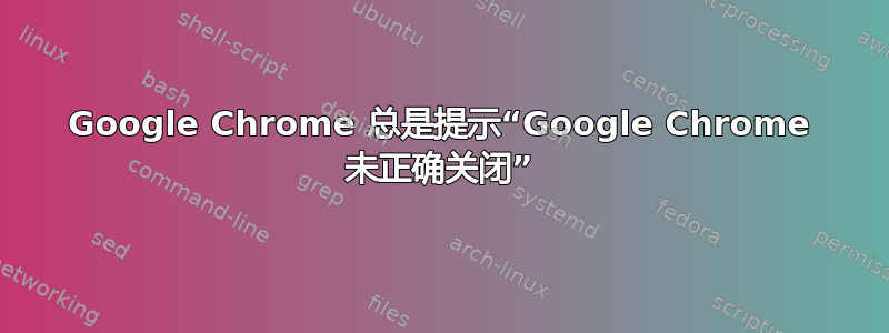 Google Chrome 总是提示“Google Chrome 未正确关闭”